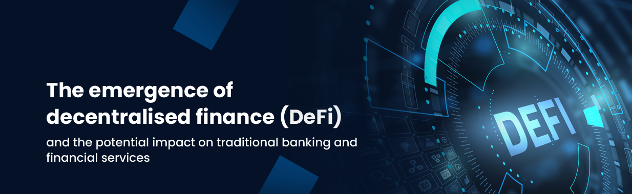 The emergence of decentralised finance (DeFi) and the potential impact on traditional banking and financial services