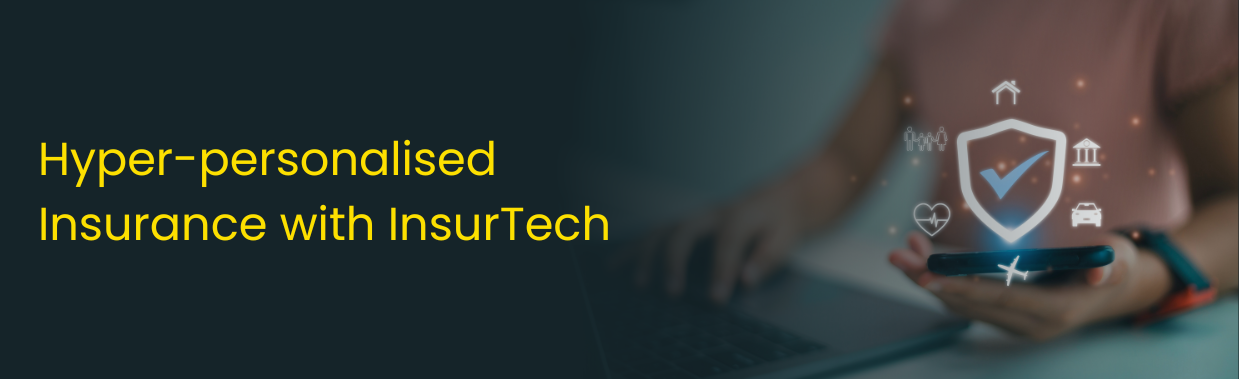 Hyper-personalised Insurance with InsurTech