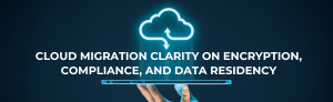 "Cloud migration clarity on encryption, compliance, and data residency."
