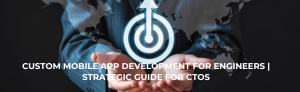 Custom mobile app development for engineers strategic guide for CTOs.