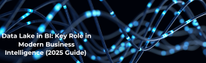 Data Lake in BI: Key Role in Modern Business Intelligence (2025 Guide)