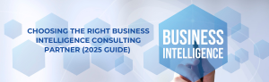 Choosing the right business intelligence consulting partner (2025 guide).