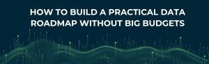 How to build a practical data roadmap without big budgets.