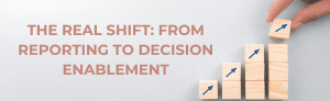 Wooden blocks forming a rising graph, symbolizing the shift from reporting to decision enablement.