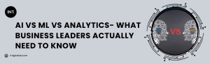 AI vs ML vs Analytics- What Business Leaders Actually Need to Know