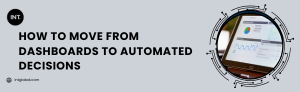 How to Move from Dashboards to Automated Decisions