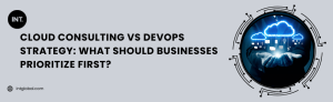 Cloud Consulting vs DevOps Strategy: What Should Businesses Prioritize First?